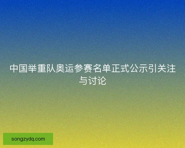 中国举重队奥运参赛名单正式公示引关注与讨论