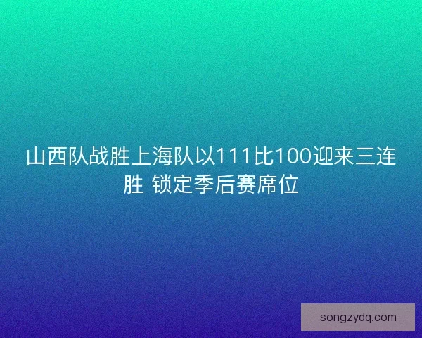 山西队战胜上海队以111比100迎来三连胜 锁定季后赛席位