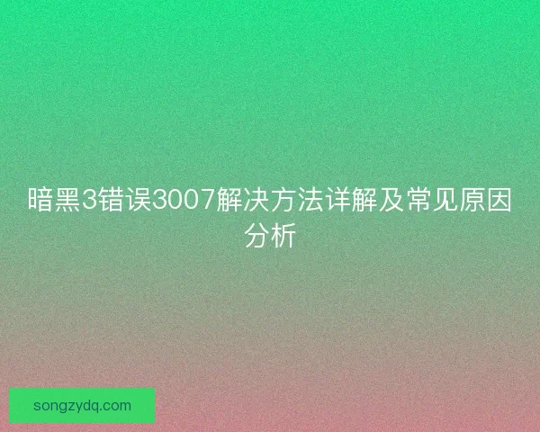 暗黑3错误3007解决方法详解及常见原因分析